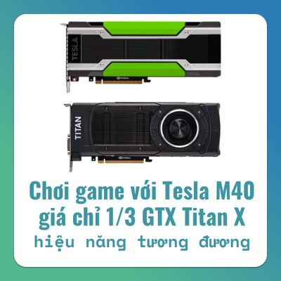 Chơi game với card Nvidia Tesla M40 12GB hiệu năng xấp xỉ GTX Titan X với giá chỉ 1/3?